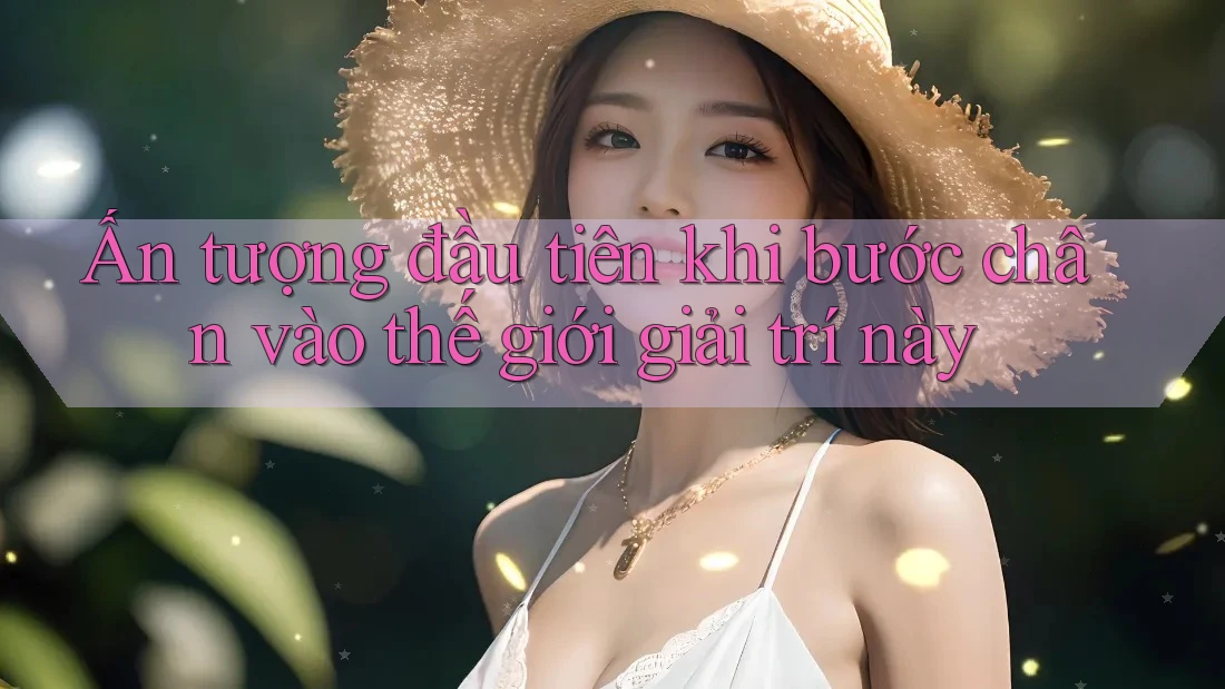 Ấn tượng đầu tiên khi bước chân vào thế giới giải trí này