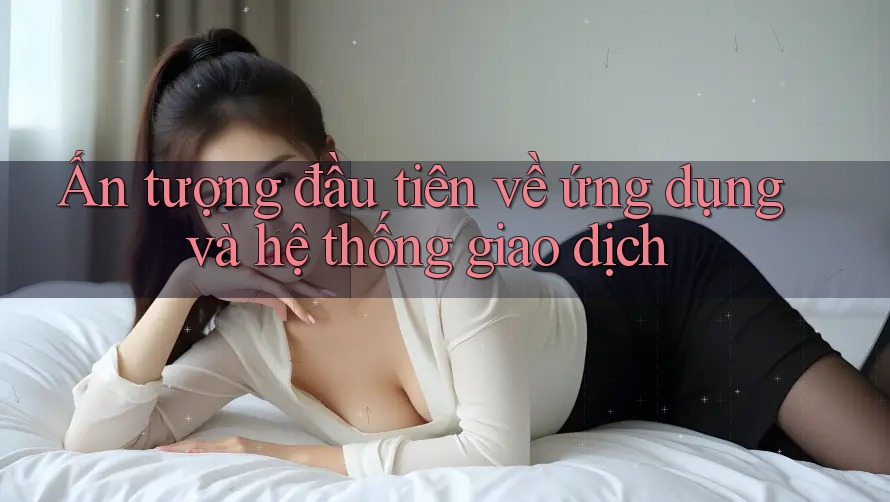 Ấn tượng đầu tiên về ứng dụng và hệ thống giao dịch