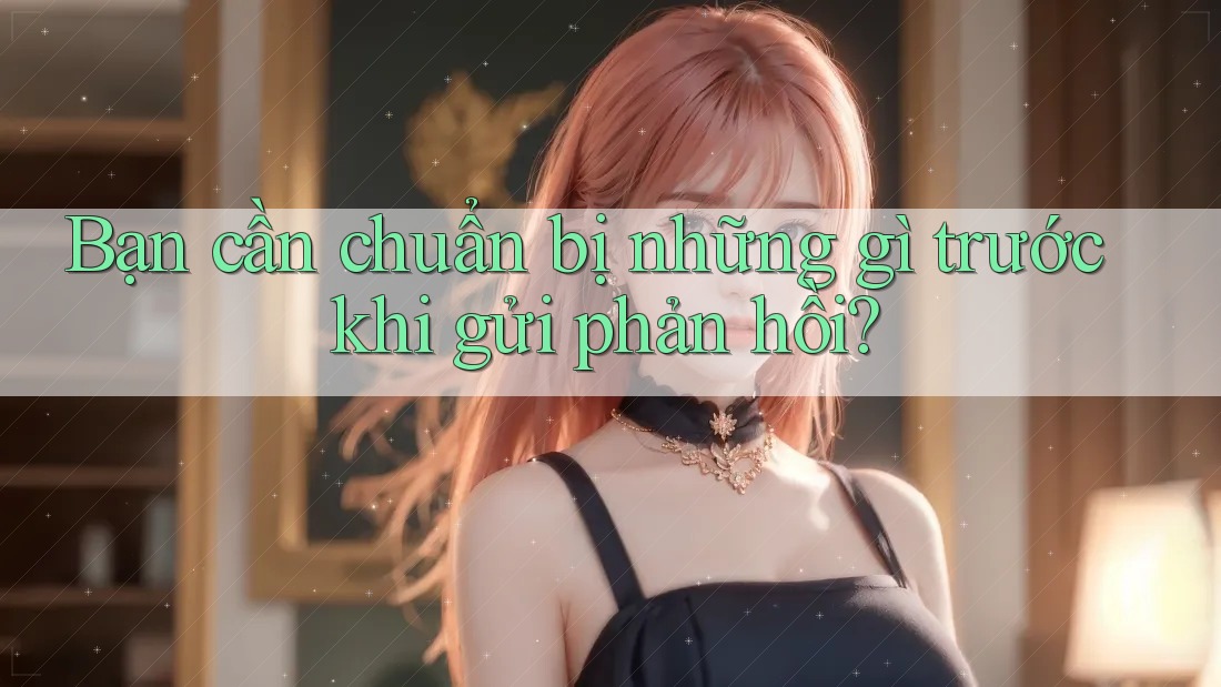 Bạn cần chuẩn bị những gì trước khi gửi phản hồi?