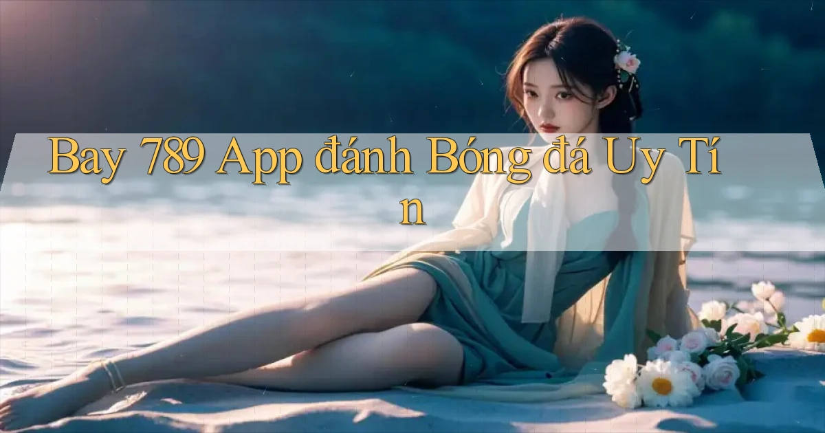 bay 789 app đánh bóng đá uy tín