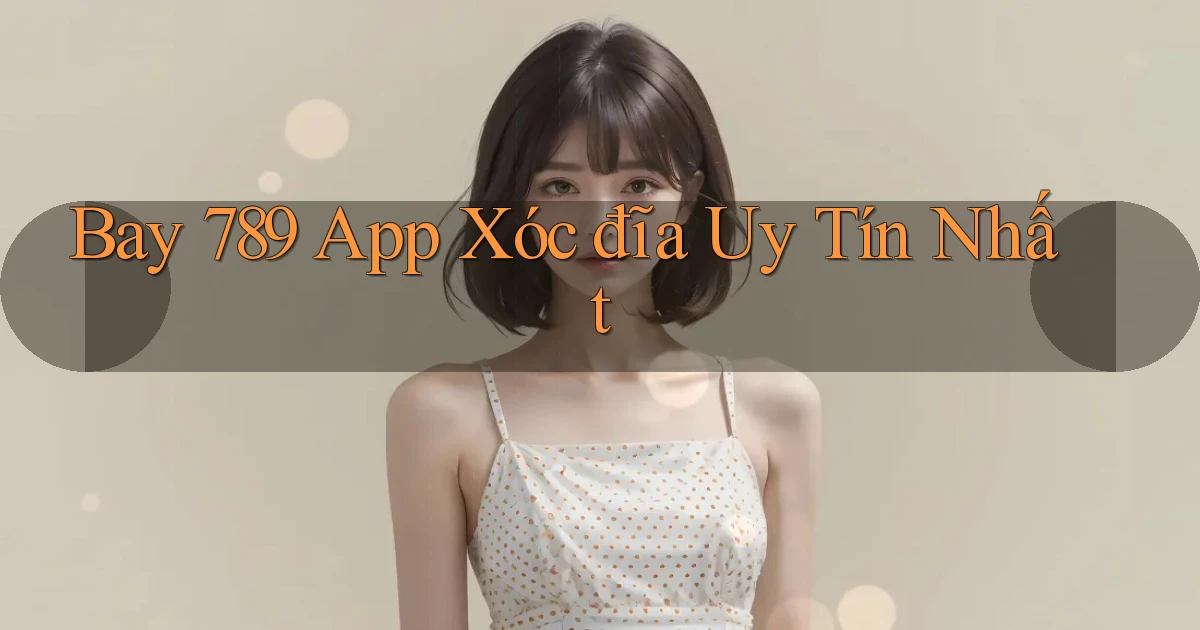 bay 789 app xóc đĩa uy tín nhất