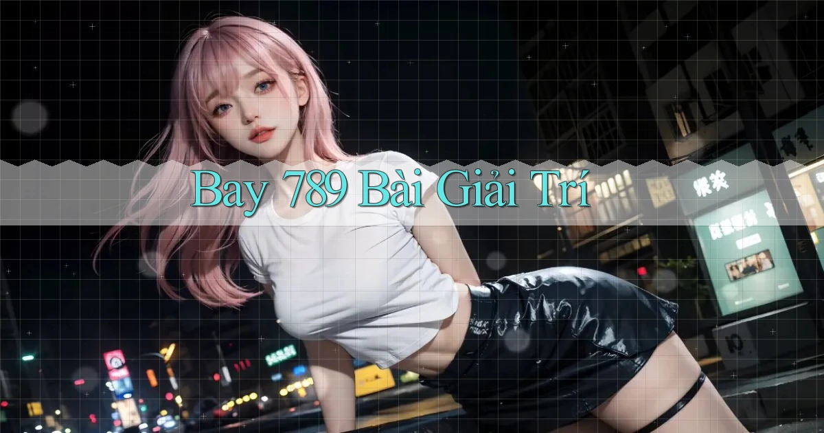 bay 789 bài giải trí