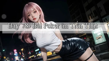 bay 789 bài poker ăn tiền thật
