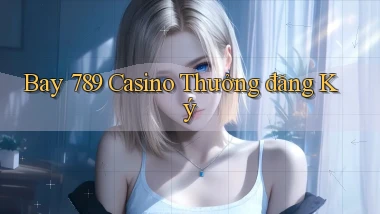 bay 789 casino thưởng đăng ký