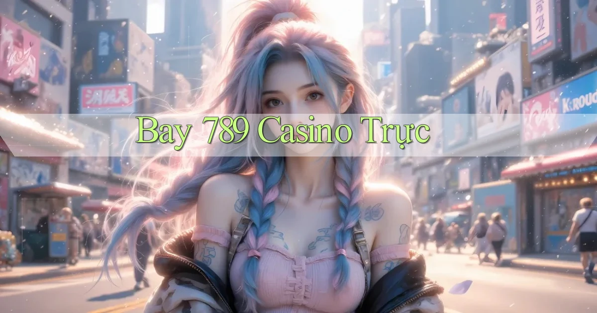 bay 789 casino trực