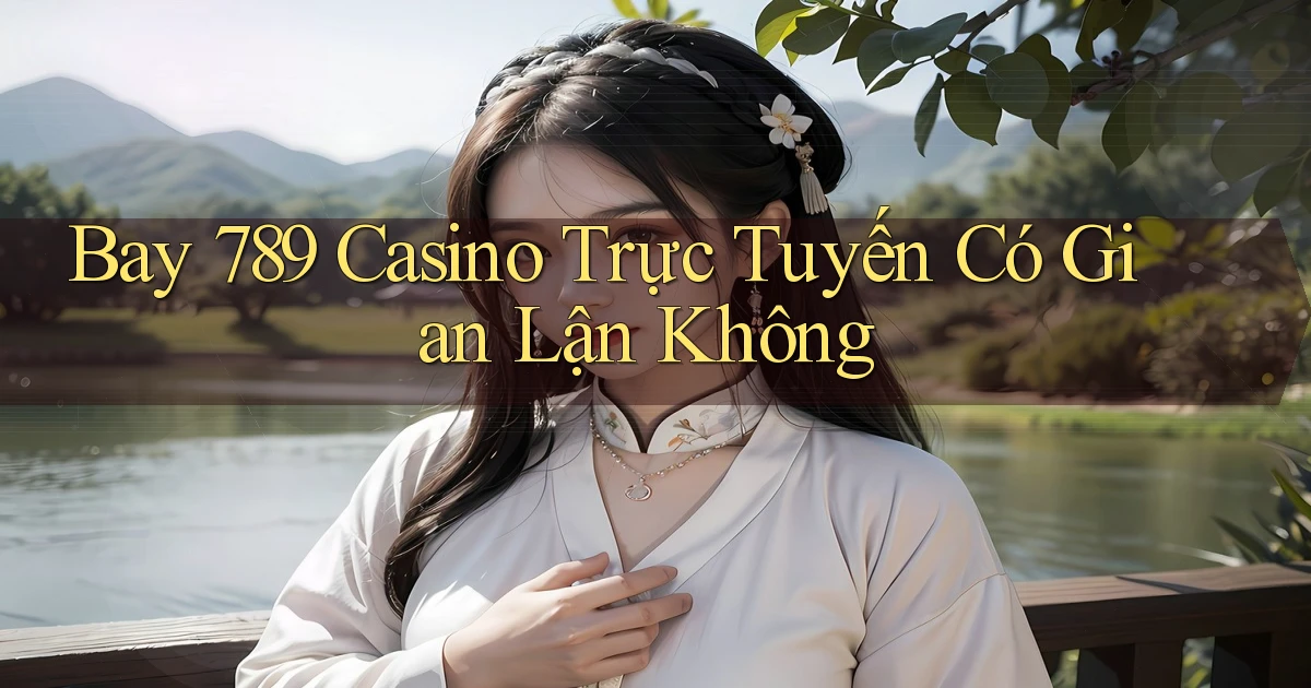 bay 789 casino trực tuyến có gian lận không