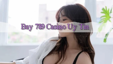 bay 789 casino uy tín