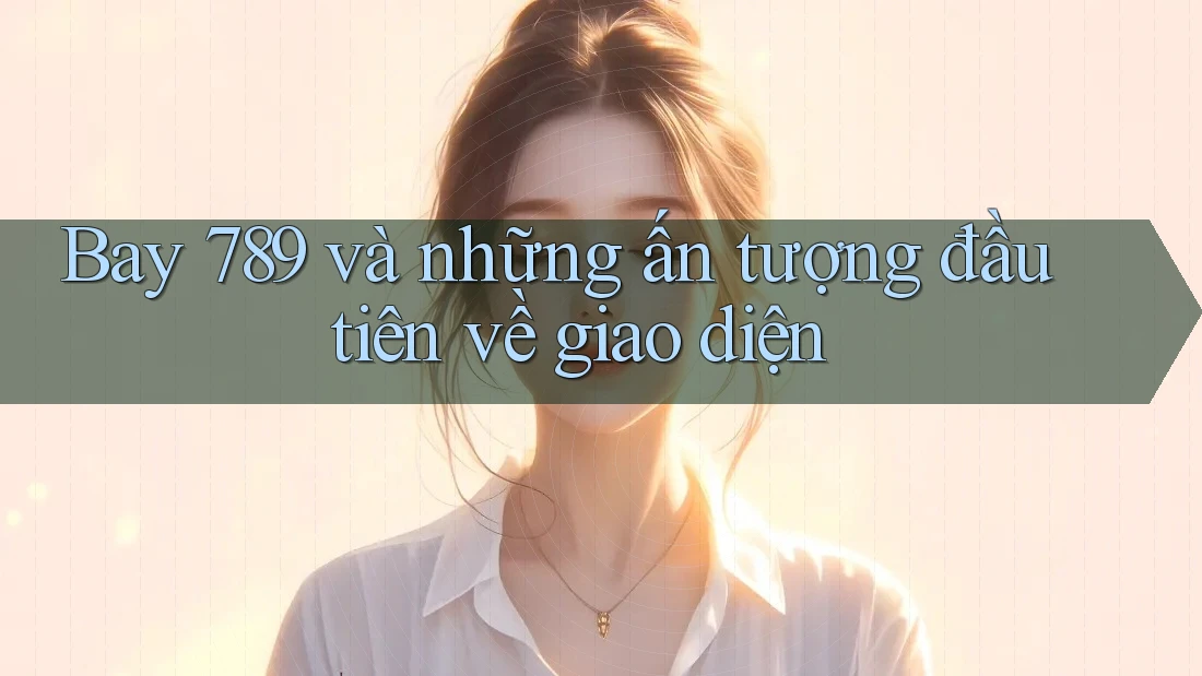 Bay 789 và những ấn tượng đầu tiên về giao diện