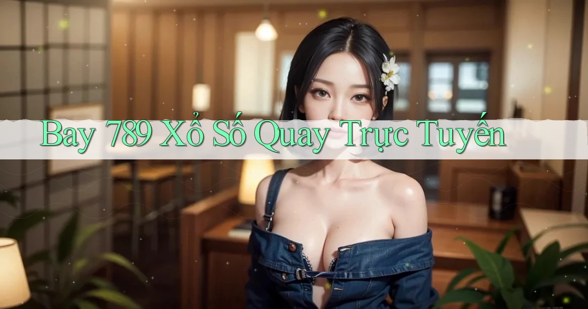 bay 789 Xổ số quay trực tuyến