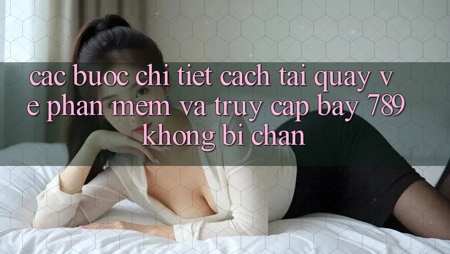 Các bước chi tiết cách tải quay về phần mềm và truy cập bay 789 không bị chặn