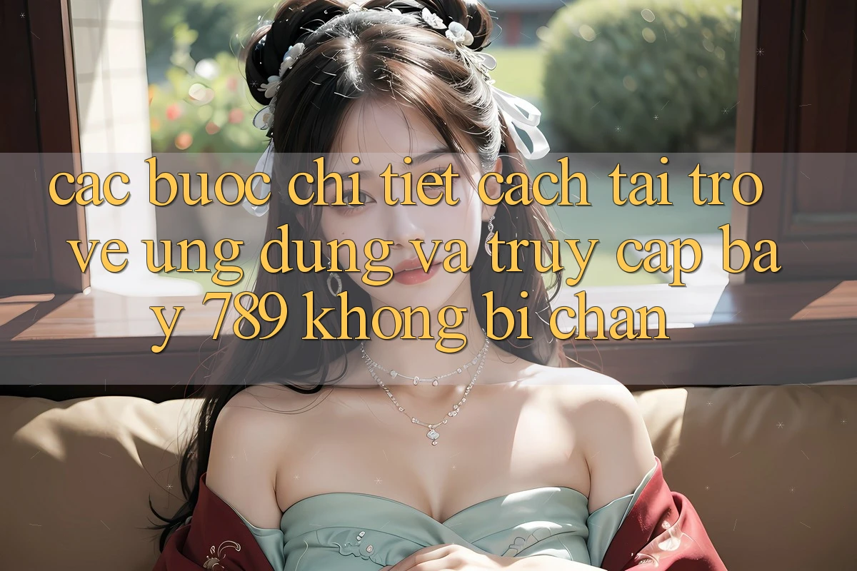 Các bước chi tiết cách tải trở về ứng dụng và truy cập bay 789 không bị chặn