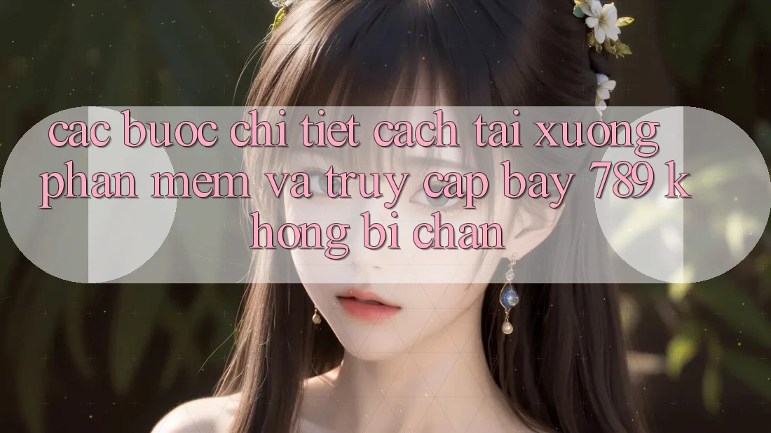 Các bước chi tiết cách tải xuống phần mềm và truy cập bay 789 không bị chặn