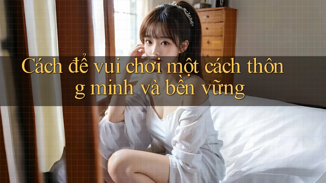 Cách để vui chơi một cách thông minh và bền vững