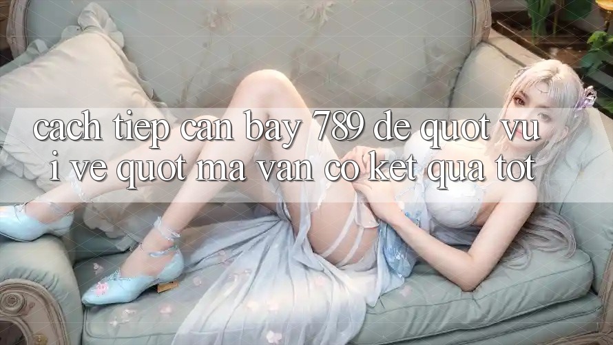 Cách tiếp cận Bay 789 để " vui vẻ" mà vẫn có kết quả tốt