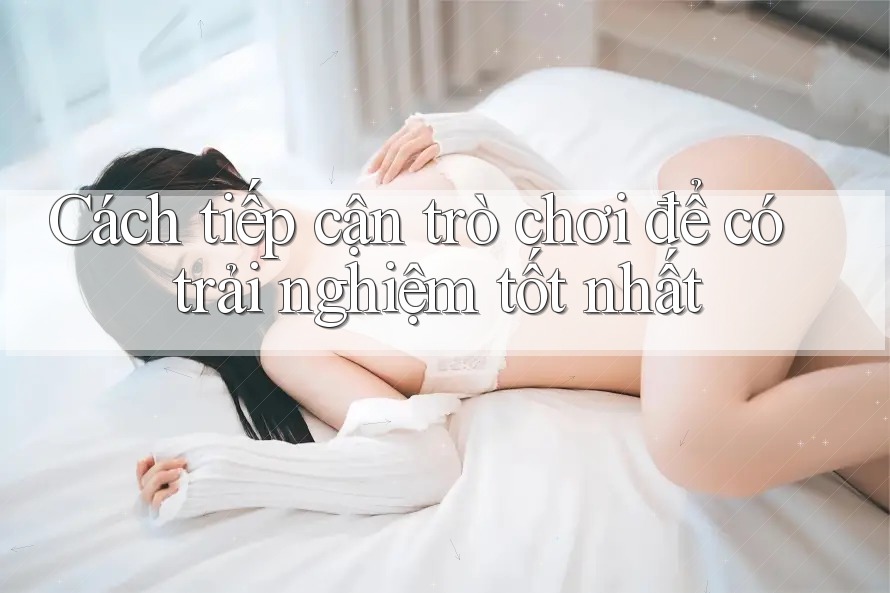 Cách tiếp cận trò chơi để có trải nghiệm tốt nhất