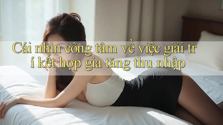 Cái nhìn công tâm về việc giải trí kết hợp gia tăng thu nhập