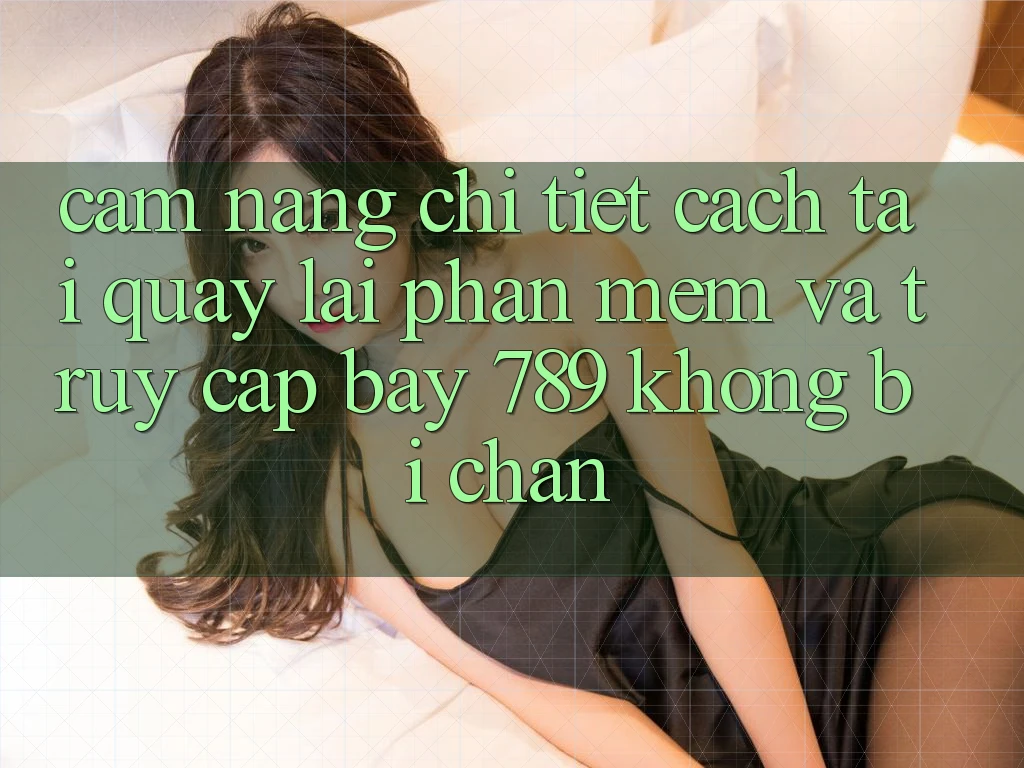 Cẩm nang chi tiết cách tải quay lại phần mềm và truy cập bay 789 không bị chặn