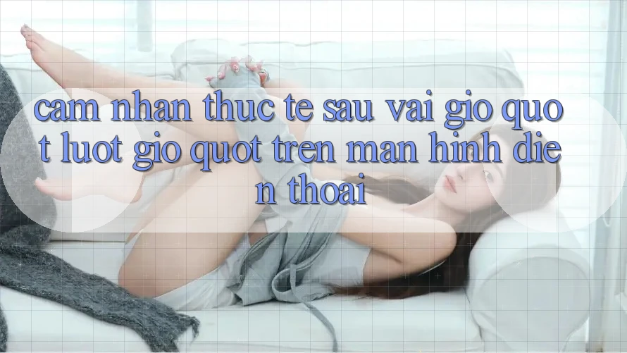 Cảm nhận thực tế sau vài giờ " lướt gió" trên màn hình điện thoại