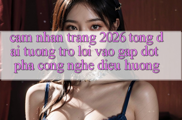 Cảm nhận Trang 2026 Tổng đài tương trợ Lối Vào Gấp: Đột phá công nghệ điều hướng