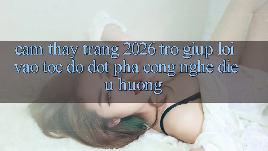 Cảm thấy Trang 2026 Trợ giúp Lối Vào Tốc độ: Đột phá công nghệ điều hướng