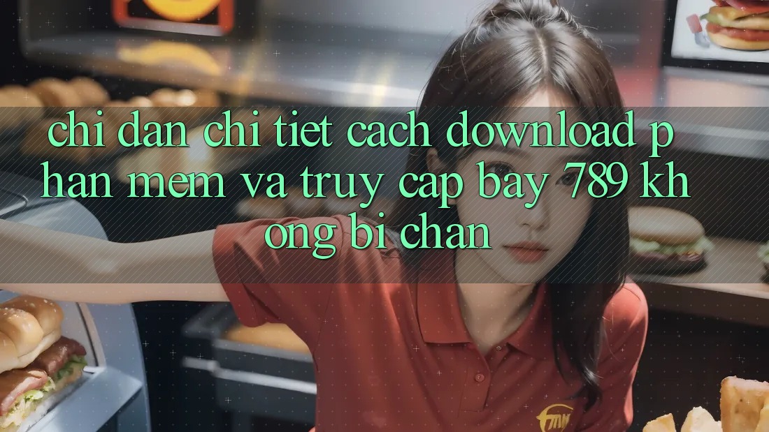 Chỉ dẫn chi tiết cách download phần mềm và truy cập bay 789 không bị chặn