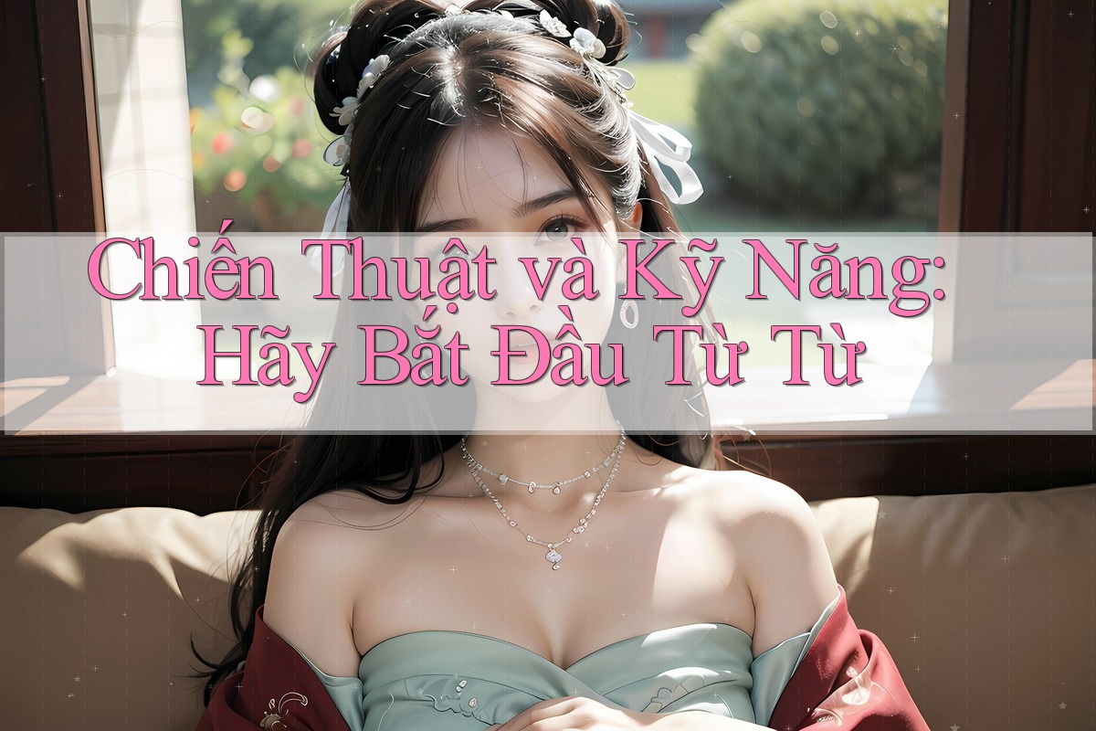 Chiến Thuật và Kỹ Năng: Hãy Bắt Đầu Từ Từ