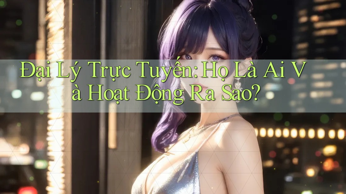 Đại Lý Trực Tuyến: Họ Là Ai Và Hoạt Động Ra Sao?