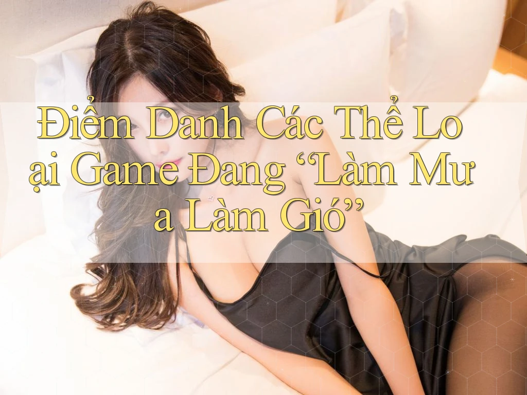 Điểm Danh Các Thể Loại Game Đang “Làm Mưa Làm Gió”