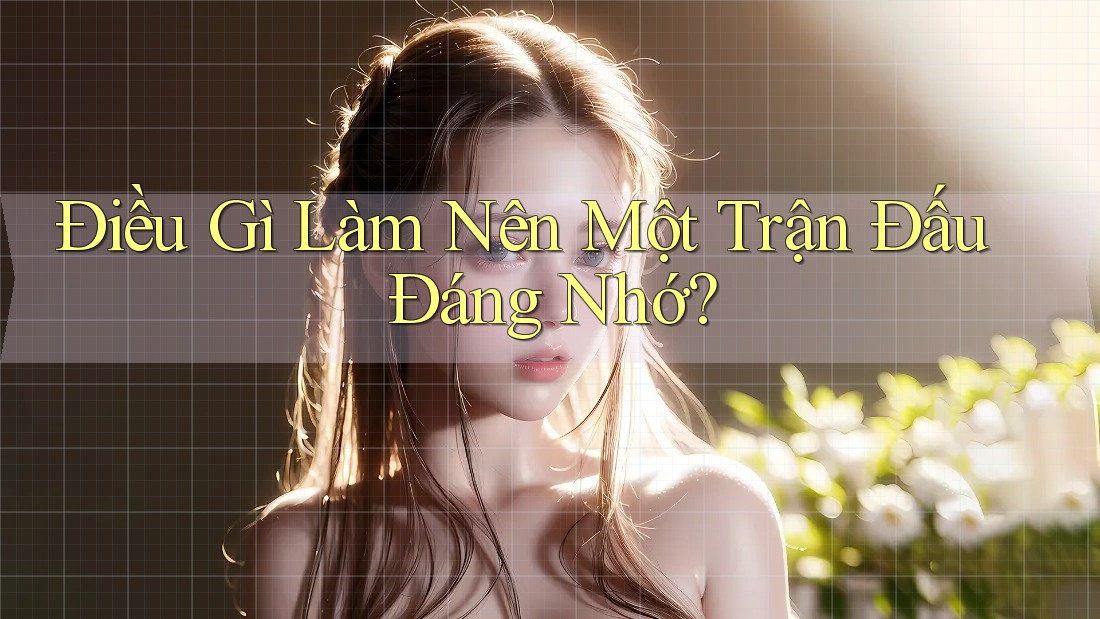 Điều Gì Làm Nên Một Trận Đấu Đáng Nhớ?