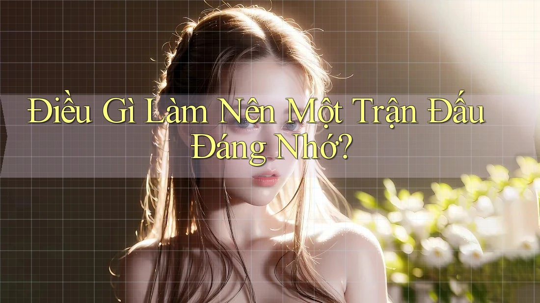 Điều Gì Làm Nên Một Trận Đấu Đáng Nhớ?