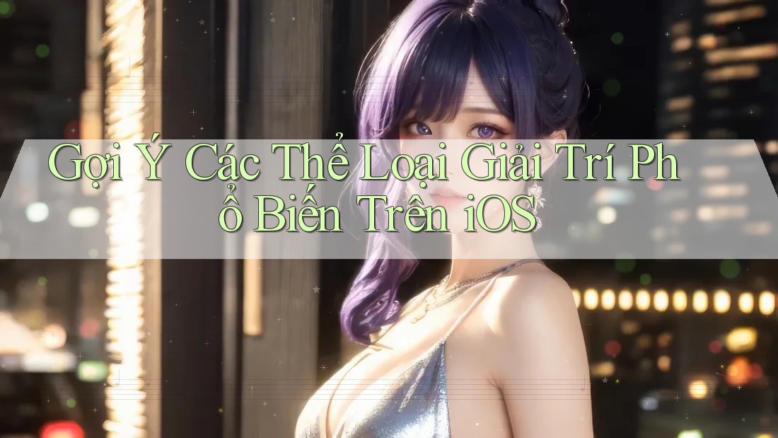 Gợi Ý Các Thể Loại Giải Trí Phổ Biến Trên iOS