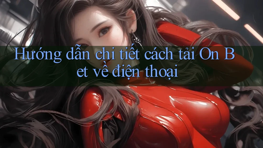 Hướng dẫn chi tiết cách tải On Bet về điện thoại