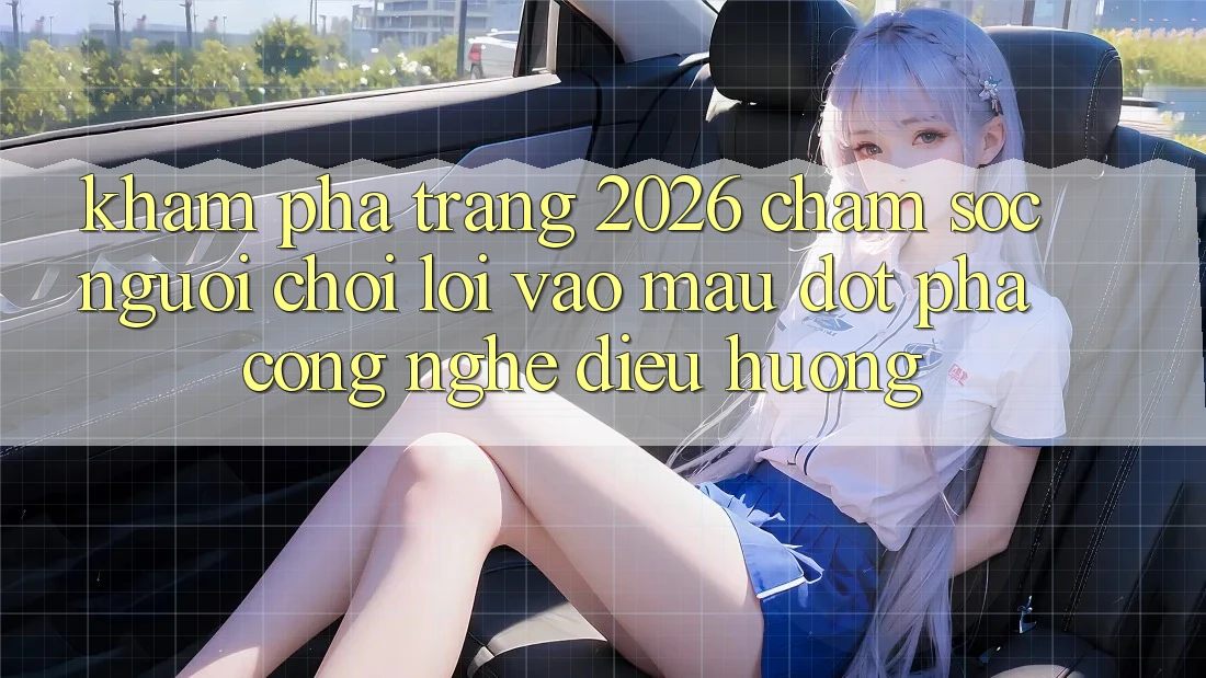 Khám phá Trang 2026 Chăm sóc người chơi Lối Vào Mau: Đột phá công nghệ điều hướng