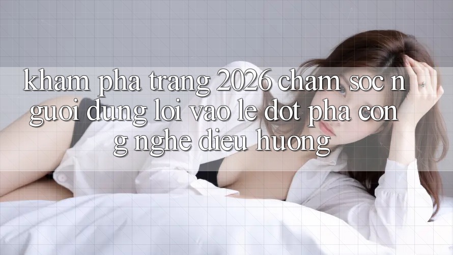 Khám phá Trang 2026 Chăm sóc người dùng Lối Vào Lẹ: Đột phá công nghệ điều hướng