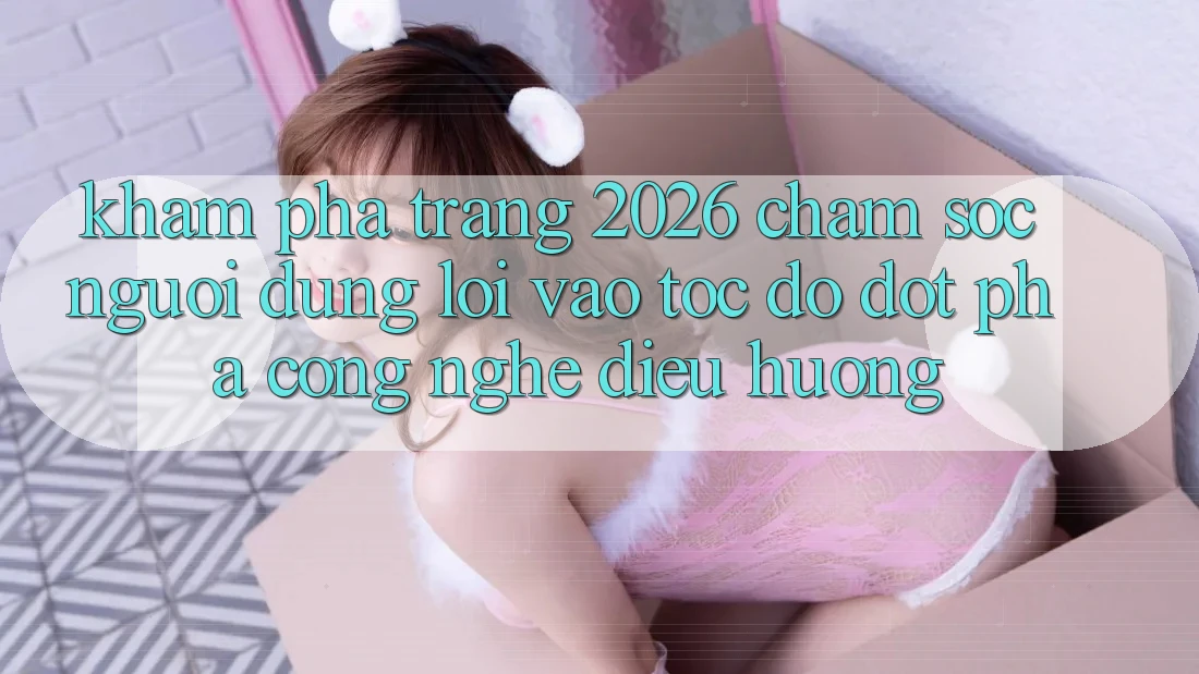 Khám phá Trang 2026 Chăm sóc người dùng Lối Vào Tốc độ: Đột phá công nghệ điều hướng