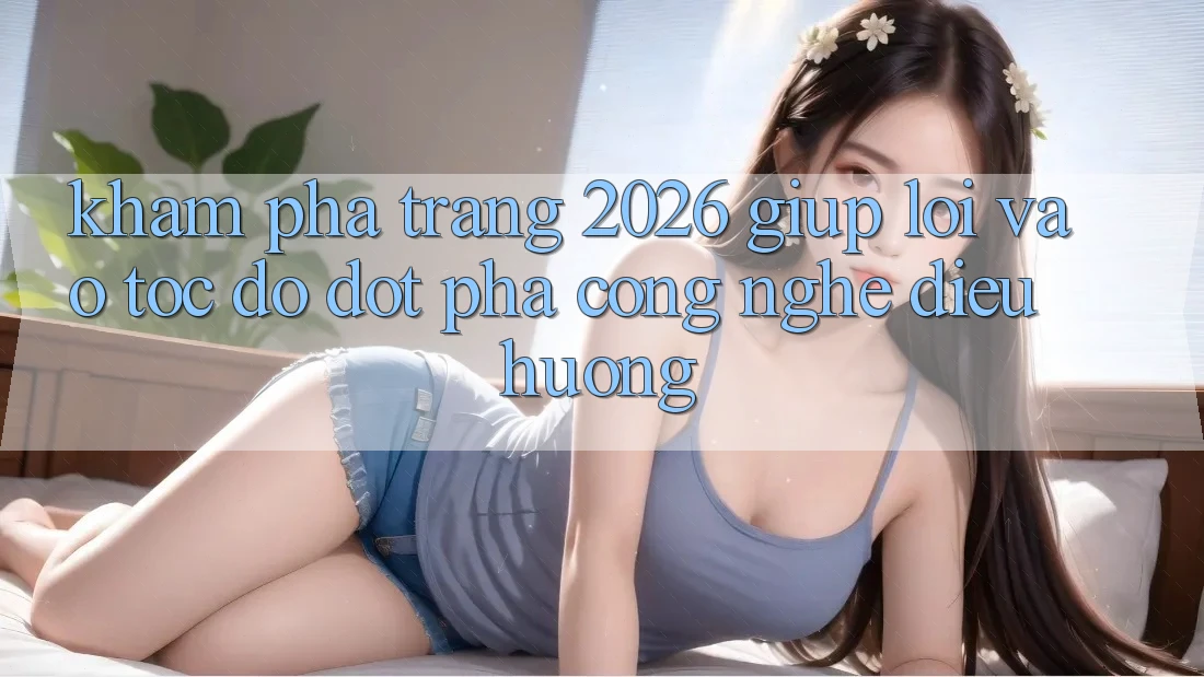 Khám phá Trang 2026 Giúp Lối Vào Tốc độ: Đột phá công nghệ điều hướng