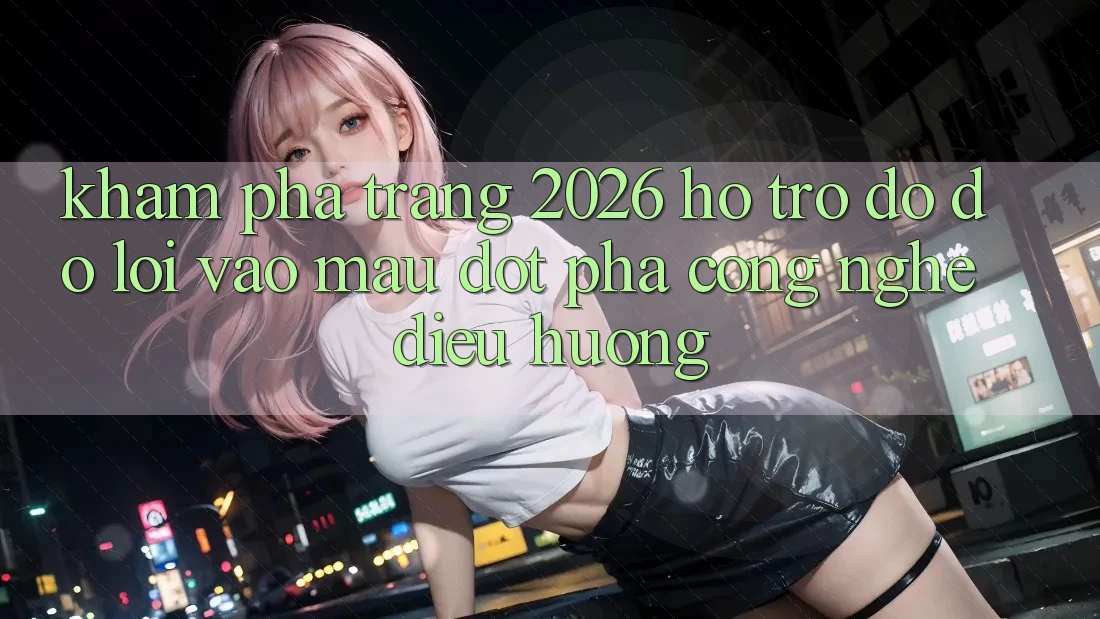 Khám phá Trang 2026 Hỗ trợ đỡ đỡ Lối Vào Mau: Đột phá công nghệ điều hướng