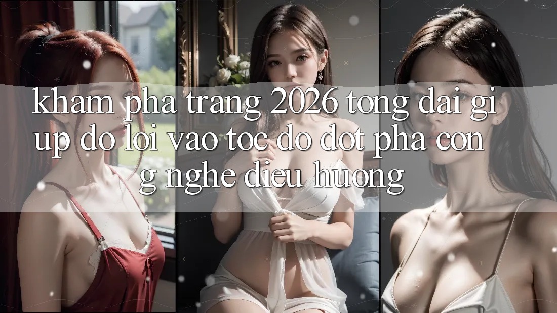 Khám phá Trang 2026 Tổng đài giúp đỡ Lối Vào Tốc độ: Đột phá công nghệ điều hướng
