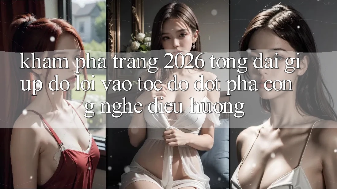Khám phá Trang 2026 Tổng đài giúp đỡ Lối Vào Tốc độ: Đột phá công nghệ điều hướng