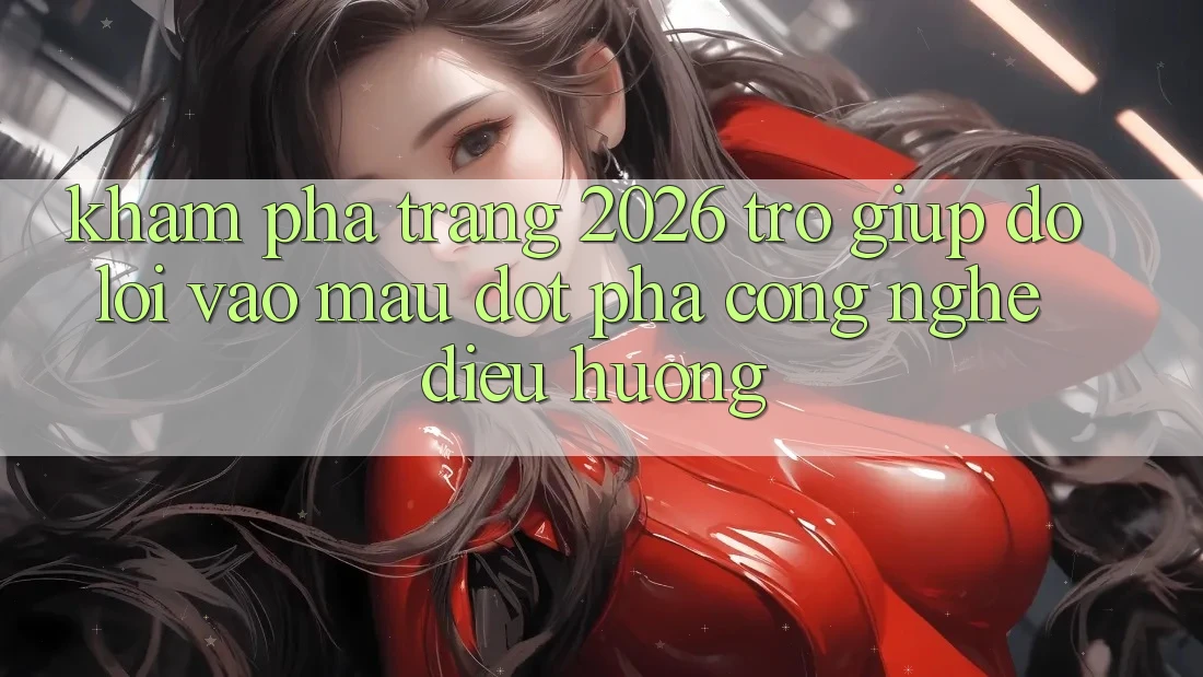 Khám phá Trang 2026 Trợ giúp đỡ Lối Vào Mau: Đột phá công nghệ điều hướng