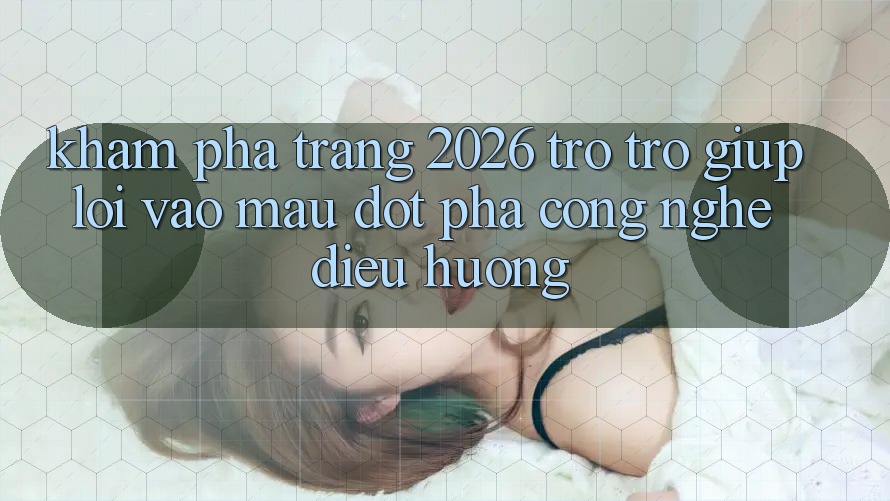 Khám phá Trang 2026 Trợ trợ giúp Lối Vào Mau: Đột phá công nghệ điều hướng