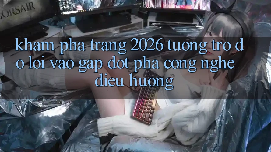 Khám phá Trang 2026 Tương trợ đỡ Lối Vào Gấp: Đột phá công nghệ điều hướng