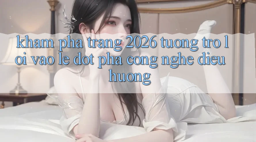 Khám phá Trang 2026 Tương trợ Lối Vào Lẹ: Đột phá công nghệ điều hướng