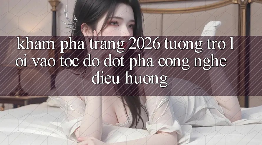 Khám phá Trang 2026 Tương trợ Lối Vào Tốc độ: Đột phá công nghệ điều hướng