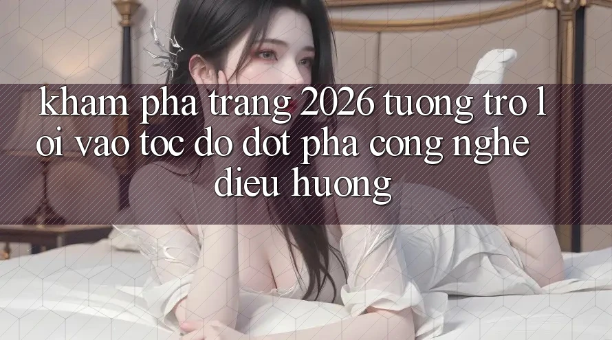 Khám phá Trang 2026 Tương trợ Lối Vào Tốc độ: Đột phá công nghệ điều hướng