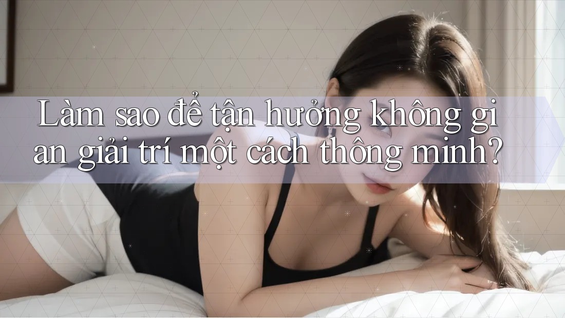 Làm Sao Để Tận Hưởng Không Gian Giải Trí Một Cách Thông Minh?
