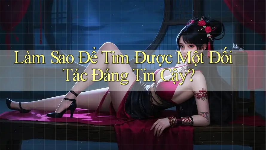 Làm Sao Để Tìm Được Một Đối Tác Đáng Tin Cậy?