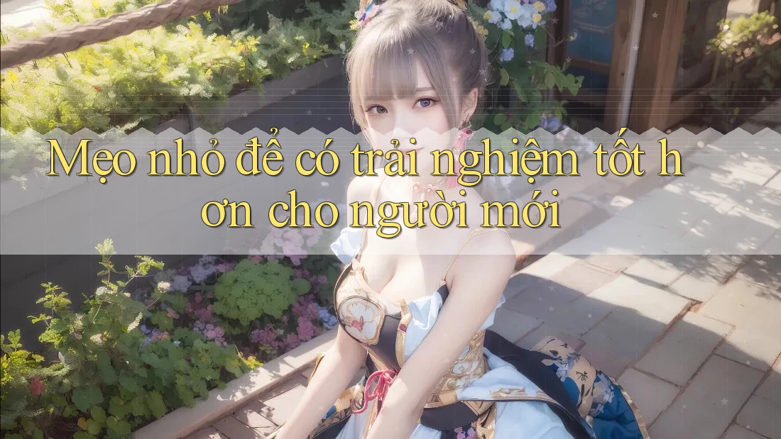 Mẹo nhỏ để có trải nghiệm tốt hơn cho người mới Mẹo nhỏ để có trải nghiệm tốt hơn cho người mới