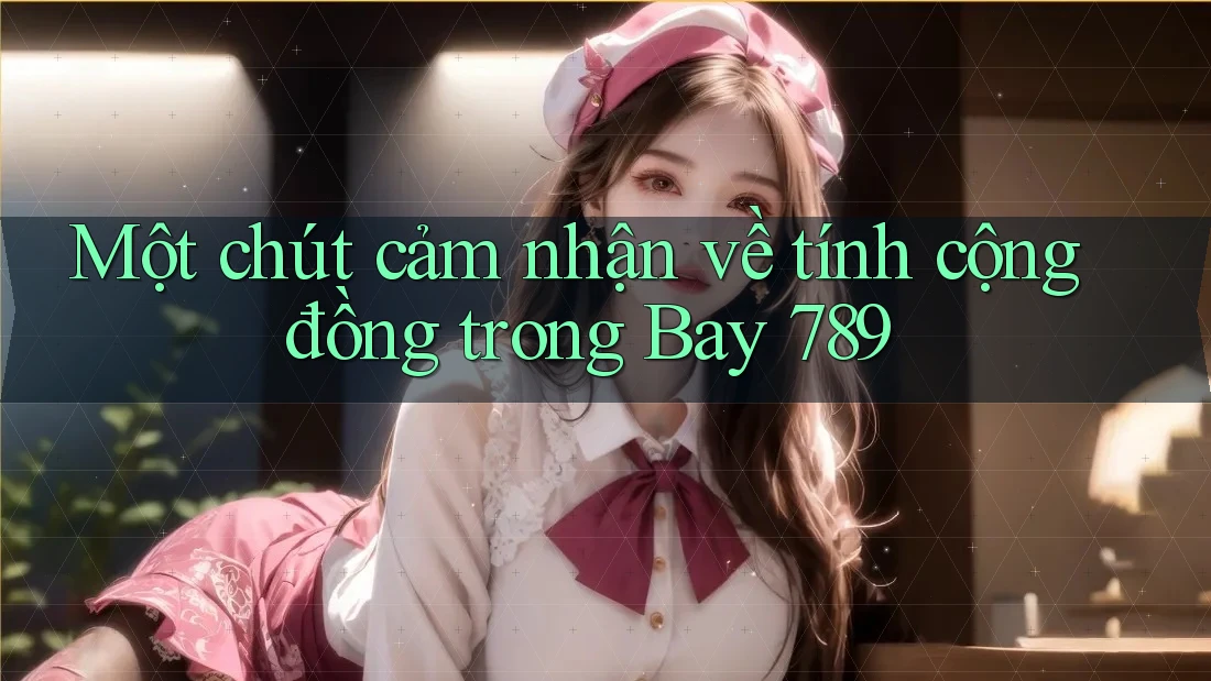 Một chút cảm nhận về tính cộng đồng trong Bay 789