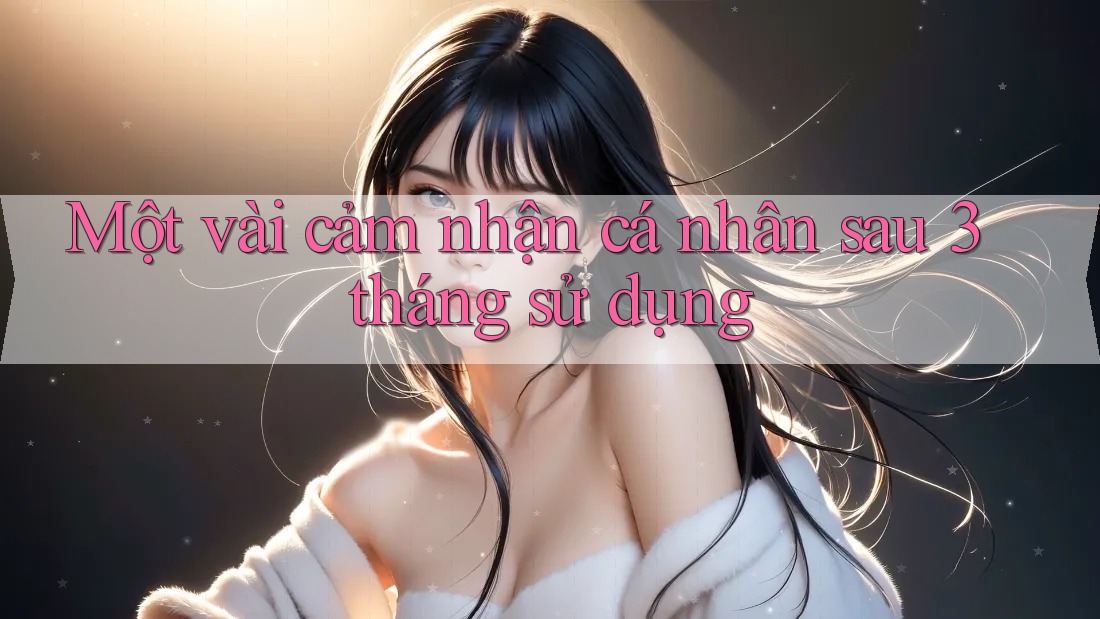 Một vài cảm nhận cá nhân sau 3 tháng sử dụng